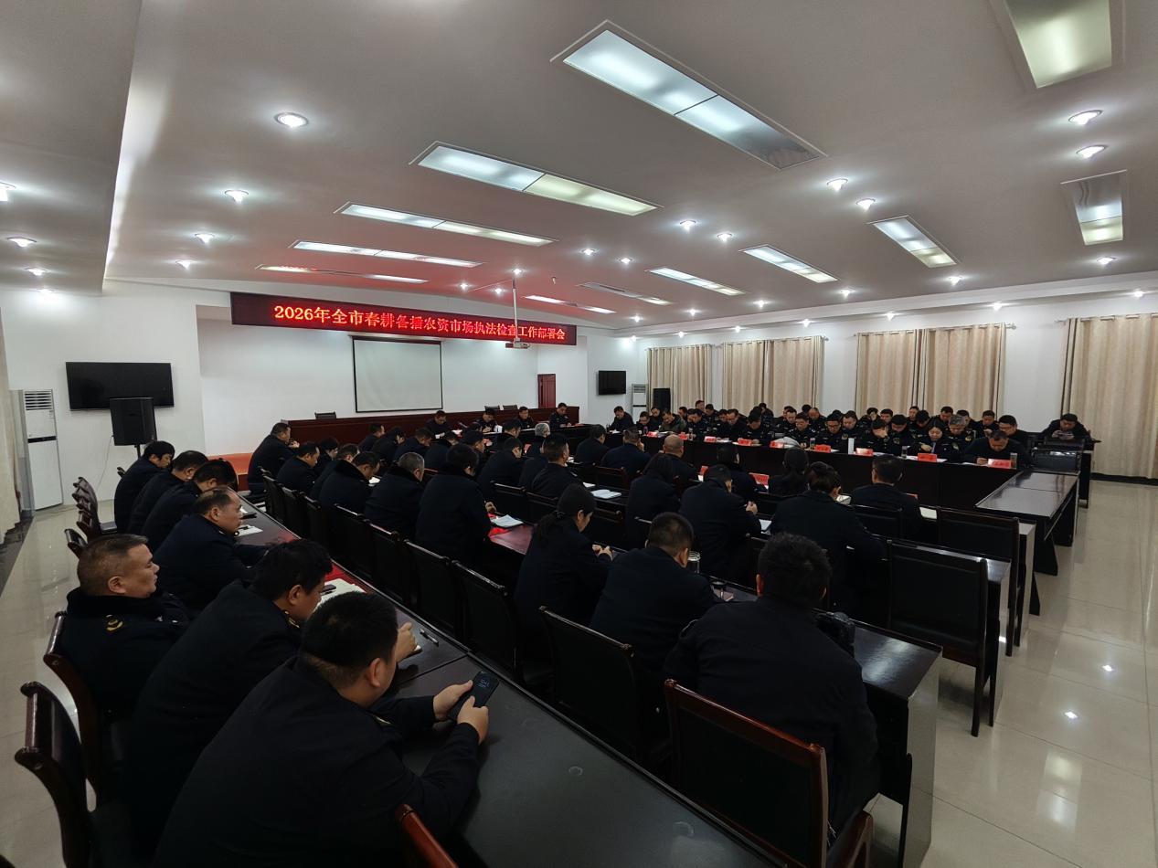 我市召开2026年全市春耕备播农资市场执法检查工作部署会 我市召开2026年全市春耕备播农资市场执法检查工作部署会